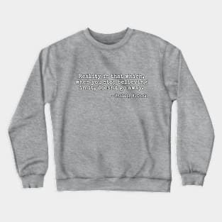 Reality is that which, when you stop believing in it, doesn't go away. - Phillip K. Dick Crewneck Sweatshirt